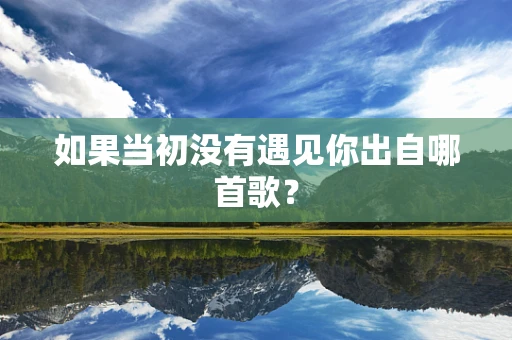 如果当初没有遇见你出自哪首歌？