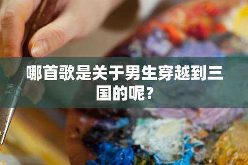哪首歌是关于男生穿越到三国的呢？