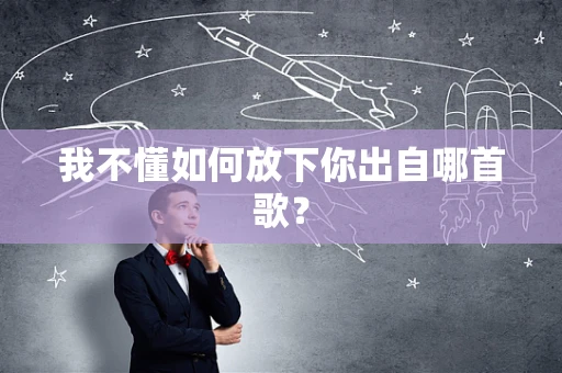 我不懂如何放下你出自哪首歌？