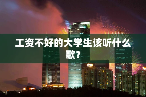 工资不好的大学生该听什么歌？
