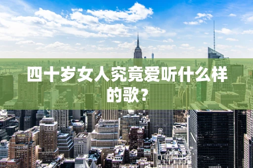 四十岁女人究竟爱听什么样的歌？
