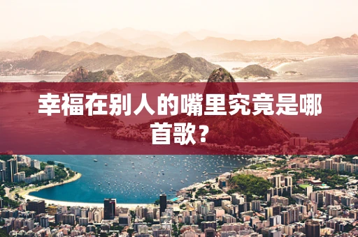 幸福在别人的嘴里究竟是哪首歌？