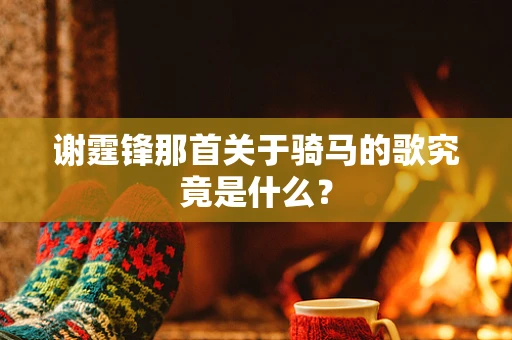 谢霆锋那首关于骑马的歌究竟是什么？