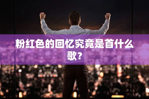 粉红色的回忆究竟是首什么歌？