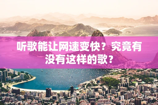 听歌能让网速变快？究竟有没有这样的歌？