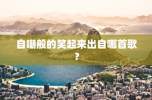 自嘲般的笑起来出自哪首歌？