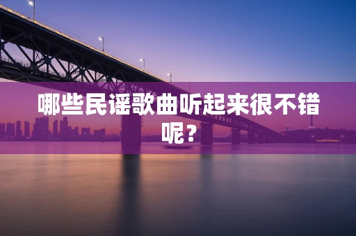 哪些民谣歌曲听起来很不错呢？