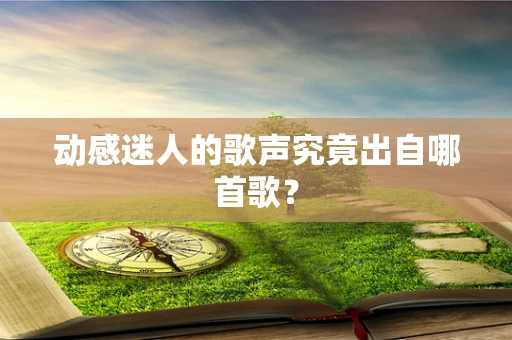 动感迷人的歌声究竟出自哪首歌？