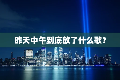昨天中午到底放了什么歌？