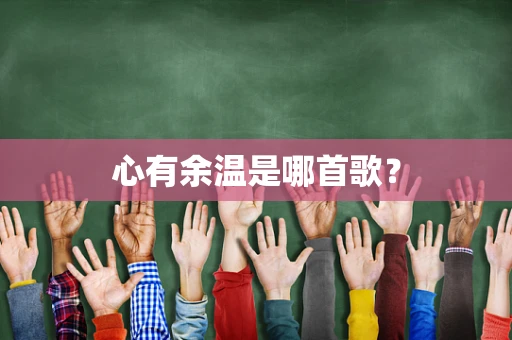 心有余温是哪首歌？
