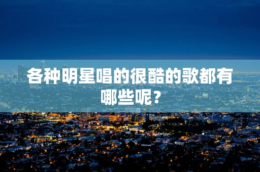 各种明星唱的很酷的歌都有哪些呢？