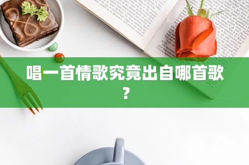 唱一首情歌究竟出自哪首歌？