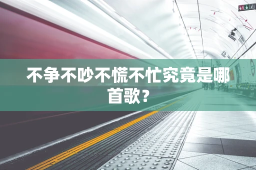 不争不吵不慌不忙究竟是哪首歌？
