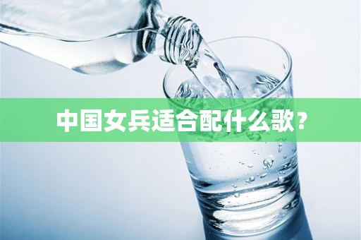 中国女兵适合配什么歌？