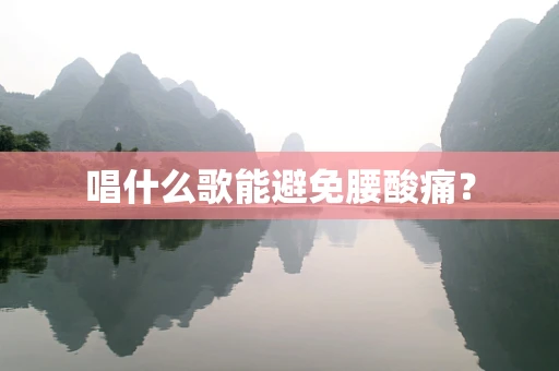 唱什么歌能避免腰酸痛？