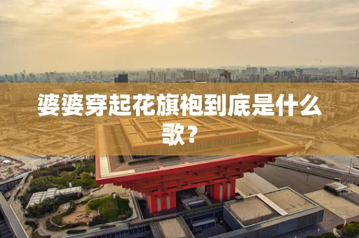 婆婆穿起花旗袍到底是什么歌？