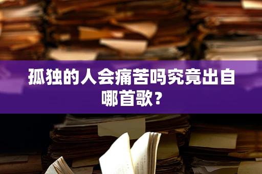 孤独的人会痛苦吗究竟出自哪首歌？