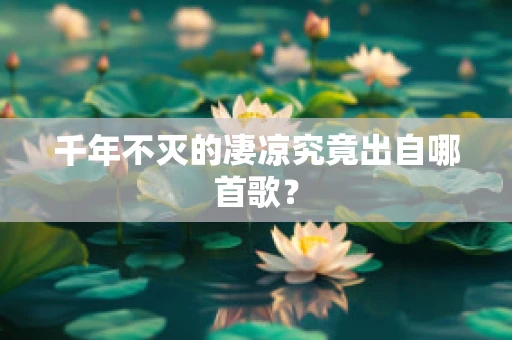 千年不灭的凄凉究竟出自哪首歌？