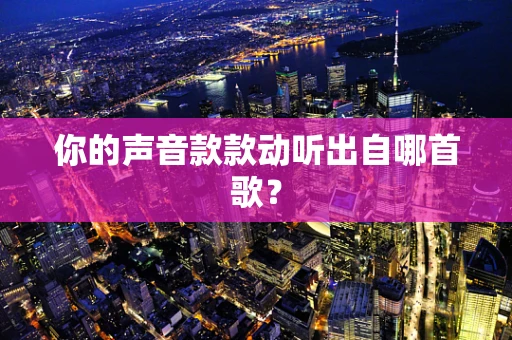 你的声音款款动听出自哪首歌？