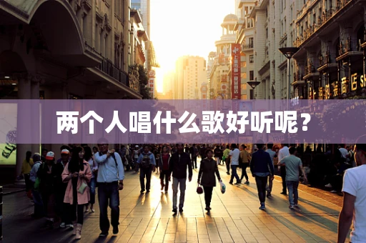 两个人唱什么歌好听呢？