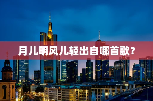 月儿明风儿轻出自哪首歌？
