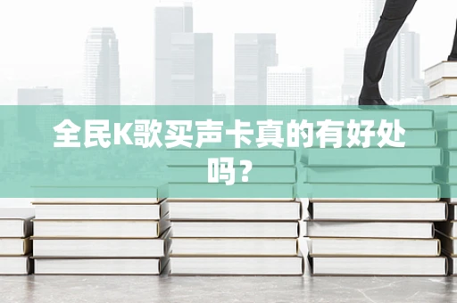 全民K歌买声卡真的有好处吗？