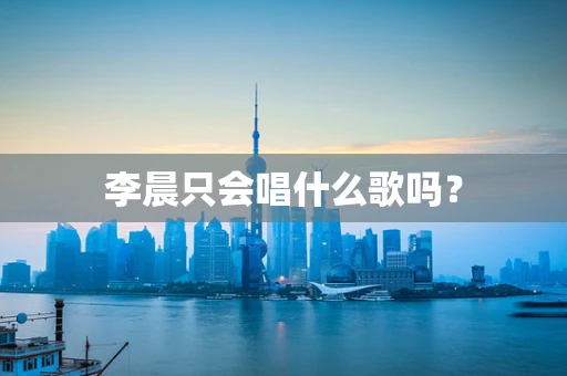 李晨只会唱什么歌吗？