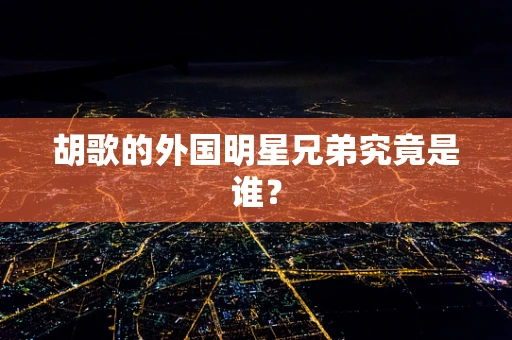 胡歌的外国明星兄弟究竟是谁？