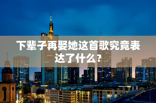 下辈子再娶她这首歌究竟表达了什么？