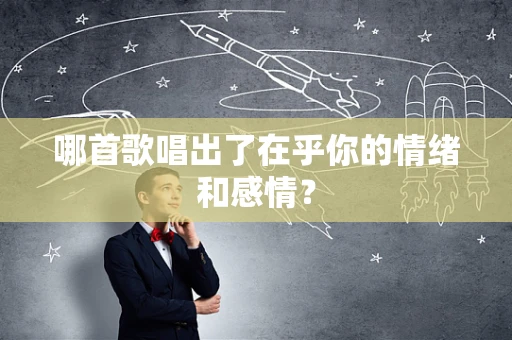 哪首歌唱出了在乎你的情绪和感情？