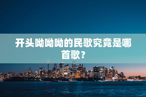 开头呦呦呦的民歌究竟是哪首歌？