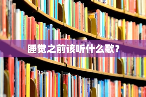 睡觉之前该听什么歌？