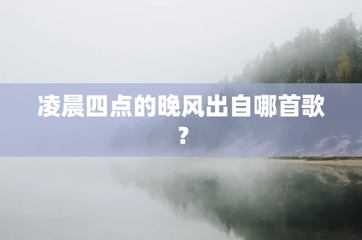 凌晨四点的晚风出自哪首歌？