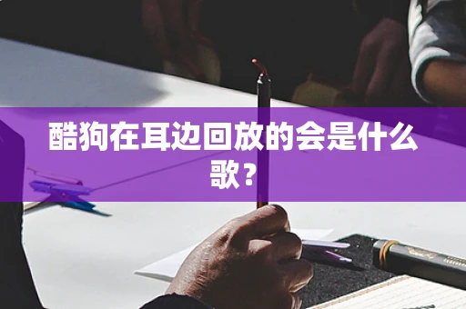 酷狗在耳边回放的会是什么歌？