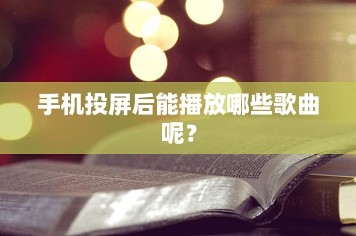 手机投屏后能播放哪些歌曲呢？