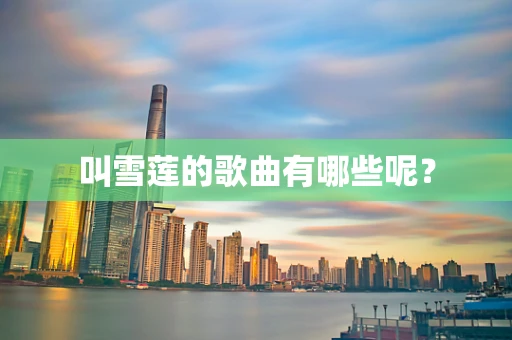 叫雪莲的歌曲有哪些呢？