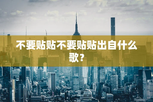 不要贴贴不要贴贴出自什么歌？