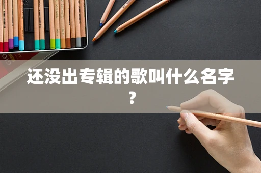 还没出专辑的歌叫什么名字？