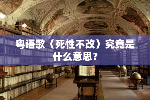 粤语歌〈死性不改〉究竟是什么意思？