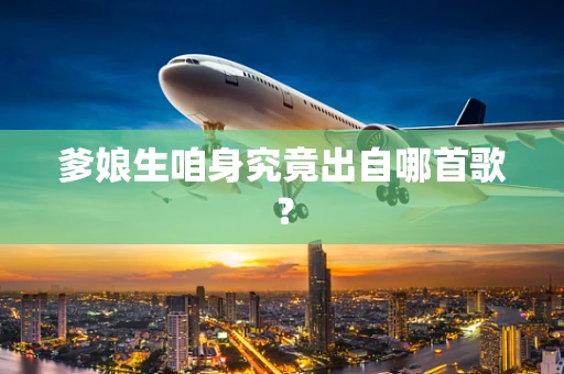 爹娘生咱身究竟出自哪首歌？