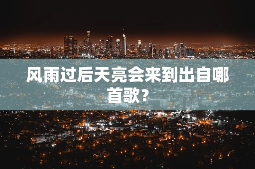 风雨过后天亮会来到出自哪首歌？