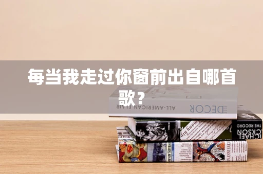 每当我走过你窗前出自哪首歌？