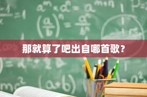 那就算了吧出自哪首歌？