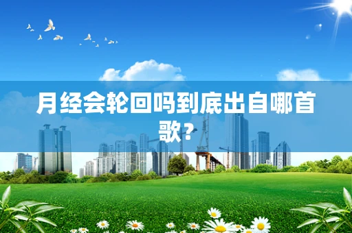 月经会轮回吗到底出自哪首歌？