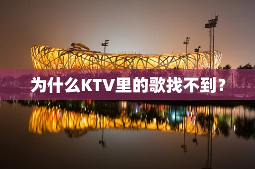 为什么KTV里的歌找不到？