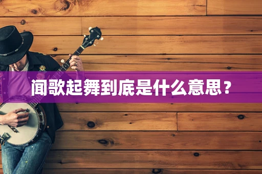 闻歌起舞到底是什么意思？