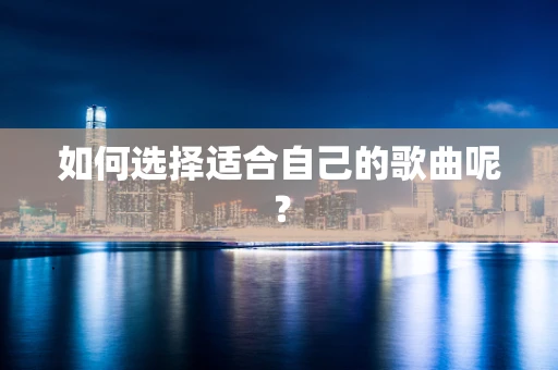 如何选择适合自己的歌曲呢？