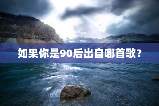 如果你是90后出自哪首歌？