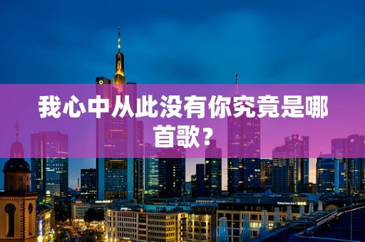 我心中从此没有你究竟是哪首歌？