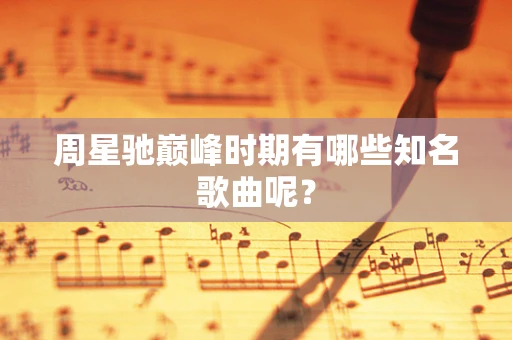 周星驰巅峰时期有哪些知名歌曲呢？